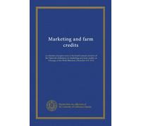 Marketing and farm credits: a collection of papers read at the fourth annual sessions of the National conference on marketing and farm credits, in Chicago, at the Hotel Sherman, December 4-9, 1916
