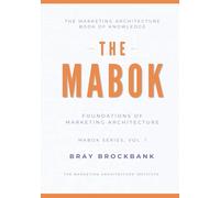 Marketing Architecture Body of Knowledge™ (MABOK™): Volume I: Foundations of Marketing Architecture™ (The Marketing Architecture Book of Knowledge (MABOK™) Series)