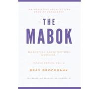 Marketing Architecture Body of Knowledge™ (MABOK™): Volume II: Marketing Architecture Domains (The Marketing Architecture Book of Knowledge (MABOK™) Series)