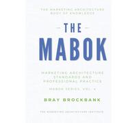 Marketing Architecture Body of Knowledge™: Volume IV: Marketing Architecture Standards and Professional Practice™ (The Marketing Architecture Book of Knowledge (MABOK™) Series)
