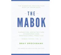 Marketing Architecture Body of Knowledge™: Volume IV: Marketing Architecture Standards and Professional Practice™ (The Marketing Architecture Book of Knowledge (MABOK™) Series)