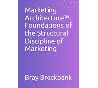 Marketing Architecture™: Foundations of the Structural Discipline of Marketing