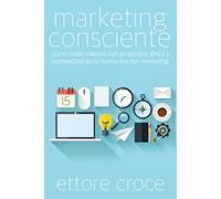 Marketing Consciente: Cómo crear marcas con propósito, ética y humanidad en la nueva era del marketing