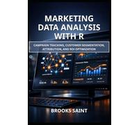 MARKETING DATA ANALYSIS WITH R: CAMPAIGN TRACKING, CUSTOMER SEGMENTATION, ATTRIBUTION, AND ROI OPTIMIZATION (Decision Intelligence with R Series)