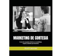 MARKETING DE CORTESIA: El arte de conquistar clientes con amabilidad, respeto y detalles que enamoran
