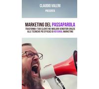 Marketing del passaparola: Trasforma i tuoi clienti nei migliori venditori grazie alle tecniche più efficaci di referral marketing (Claudio Valeri)
