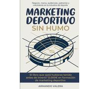 Marketing Deportivo Sin Humo: Negocio, marca, audiencias, patrocinio y crecimiento en la industria del deporte
