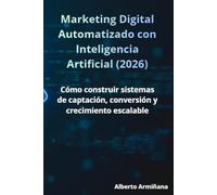 Marketing Digital Automatizado con Inteligencia Artificial (2026): Cómo construir sistemas de captación, conversión y crecimiento escalable