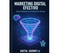 Marketing Digital Efectivo: Automatizando tu Embudo de Ventas (Clientes Todos los Días: El Manual de Marketing Digital para Emprender, Vender y Crecer (Aunque Empieces desde Cero))
