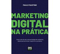 Marketing Digital na Prática: Como criar do zero uma estratégia de marketing digital para promover negócios ou produtos