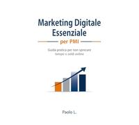Marketing Digitale Essenziale per PMI: Guida pratica per non sprecare tempo e soldi online