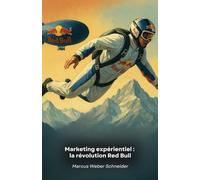 Marketing expérientiel : la révolution Red Bull: Comment une marque a transformé la communication en créant des expériences inoubliables à travers le sport, les médias et la culture