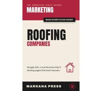 Marketing for Roofing Companies: The Residential Roofer's Playbook for Google Ads, Local Services Ads, and Leads That Actually Close (The Marketing Field Guides)