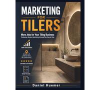 Marketing for Tilers: More Jobs for Your Tiling Business - Positioning, Quotes, Advertising & Annual Plan Step by Step