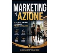 Marketing in Azione - Strategie Vincenti per Centri Fitness e Wellness (Management per il Fitness)