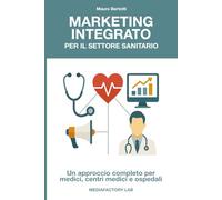 Marketing Integrato per il Settore Sanitario: Un approccio completo per medici, centri medici e ospedali (Mediafactory Lab - Manuali per il marketing (e non solo) che funzionano !)