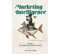 Marketing Intelligence: Volume 3: Delivering the Strategic Impact