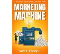 Marketing Machine: The Secret History of the Future of Marketing (ROI) (Building Marketing Machines)