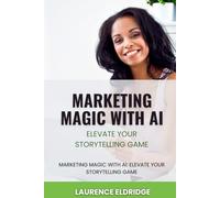 Marketing Magic with AI: Elevate Your Storytelling Game: Unlock AI-Powered Narratives to Transform Your Brand and Captivate Audiences