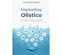 Marketing Olistico: Strategie di marketing crossmediale per connettere, emozionare, fidelizzare