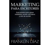 MARKETING PARA ESCRITORES: Guía práctica para ganar visibilidad, vender más libros y vivir de escribir.
