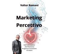 Marketing Percettivo: Dall'Interruzione alla Risonanza - Progettare Ecosistemi di Valore (HiRes361 - Strumenti utili per lo sviluppo del Business)
