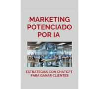 Marketing Potenciado por IA: Estrategias con ChatGPT para Ganar Clientes (Emprendiendo con Inteligencia: Potencia tu Negocio con IA, ChatGPT y Mindfulness)