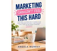 Marketing Shouldn’t Feel This Hard: A Calmer, Clearer Way to Grow Your Small Business Without a Big Budget, a Big Team or Becoming Someone You’re Not (Aurilah Books)