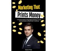 Marketing That Prints Money: A Practical Guide to Using Digital Marketing, Funnels, and Automation to Reach $1M+ in Revenue