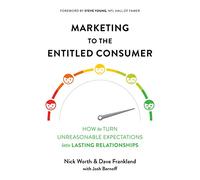 Marketing to the Entitled Consumer: How to Turn Unreasonable Expectations into Lasting Relationships