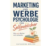 Marketing und Werbepsychologie für Selfpublisher: Wie gute Bücher sich verkaufen
