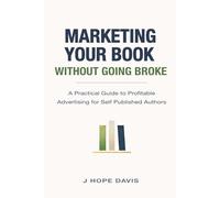 Marketing Your Book Without Going Broke: A Practical Guide to Profitable Advertising for Self-Published Authors