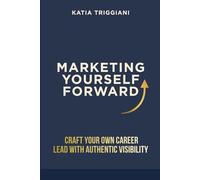 Marketing Yourself Forward: Craft Your Own Career - Lead With Authentic Visibility
