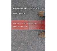 Markets in the Name of Socialism: The Left-Wing Origins of Neoliberalism