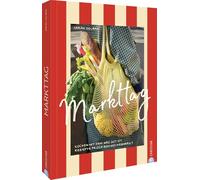 Markttag: Kochen mit dem, was gut ist. Rezepte frisch vom Wochenmarkt