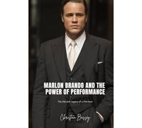 MARLON BRANDO AND THE POWER OF PERFORMANCE: The Life and Legacy of a Film Icon