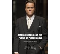MARLON BRANDO AND THE POWER OF PERFORMANCE: The Life and Legacy of a Film Icon