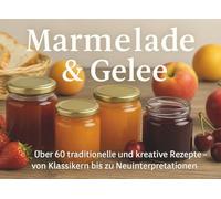 Marmelade & Gelee: Über 60 traditionelle und kreative Rezpte - von Klassikern bis zu Neuinterpretationen