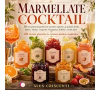 MARMELLATE COCKTAIL: 30 creazioni gourmet in vasetto ispirate ai grandi drink: Spritz, Mojito, Negroni, Margarita, Bellini e molti altri. 60 ricette gourmet in versione alcolica e analcolica