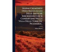 Marmi Cremonesi Ossia Ragguaglio Delle Antiche Inscrizioni Che Si Conservano Nella Villa Delle Torri De' Picenardi...