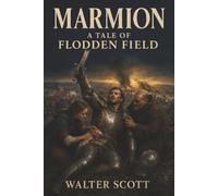 Marmion: A Tale of Flodden Field-A Knight’s Treachery, a Woman’s Revenge, and England and Scotland at War