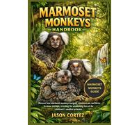 MARMOSET MONKEYS HANDBOOK: Discover how marmoset monkeys navigate, communicate, and thrive in dense treetops, revealing the astonishing lives of the rainforest’s smallest primates