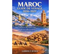 MAROC GUIDE DE VOYAGE 2026-2027: Découvrez des trésors cachés, des merveilles du désert et des paysages à couper le souffle