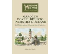 MAROCCO DOVE IL DESERTO INCONTRA L'OCEANO: Dal Medio Atlante al Sahara, fino all'Atlantico (ROTTA OLTRE LE MAPPE - STORIE DI VIAGGI, PERSONE E BROWNIE)