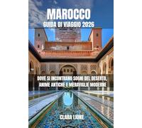 MAROCCO GUIDA DI VIAGGIO 2026: DOVE SI INCONTRANO SOGNI DEL DESERTO, ANIME ANTICHE E MERAVIGLIE MODERNE