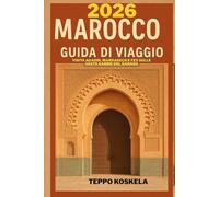 MAROCCO GUIDA DI VIAGGIO 2026: Visita Agadir Marrakech e Fes sulle vaste sabbie del Sahara