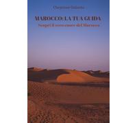 Marocco: La tua guida - Scopri il vero cuore del Marocco: Itinerari, consigli pratici e fotografie autentiche per un viaggio indimenticabile