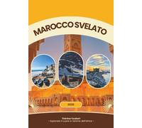 MAROCCO SVELATO 2026: Una guida di viaggio completa per viaggiatori solitari, viaggi economici, amanti del lusso, amanti della cultura, vacanze in ... alla prima esperienza (mappa dettagliata).