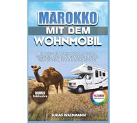 Marokko mit dem Wohnmobil: Der ultimative Camper-Guide: Routen, Stellplätze, Sicherheit, Grenzinfos & Praxis-Tipps für Atlas, Sahara und Atlantikküste