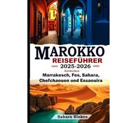 Marokko-Reiseführer 2025-2026: Entdecken Sie Marrakesch, Fes, die Sahara, Chefchaouen und Essaouira: Der ultimative Reiseführer zu Marokkos schönsten Städten, Geheimtipps und kulturellen Abenteuern